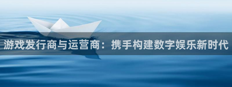 亿万28官网游戏平台高奖金玩法：游戏发行商与运营商：携手构建数字娱乐新时代