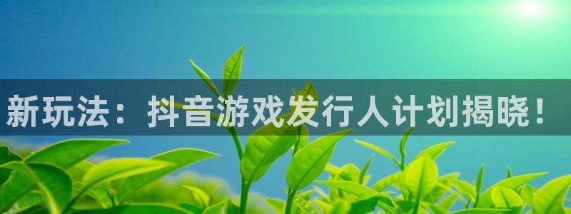 亿万28红酒怎么样：新玩法：抖音游戏发行人计划揭晓！